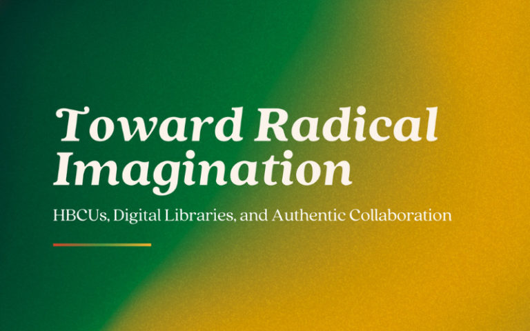 Graphic for Toward Radical Imagination with full title and subtitle at top. “A Virtual Convening, April 6-7, 2023, 11:00am-4:30pm ET,” at bottom right corner and “Hosted by Digital Library Federation at CLIR + HBCU Library Alliance, Supported by IMLS” at bottom left corner. Text is cream colored. Background is a gradient image with red, dark brown, green, yellow colors.