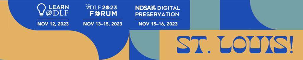 Learn@DLF: Nov. 12, 2023; 2023 DLF Forum: Nov. 13-15, 2023; NDSA Digital Preservation: Nov. 15-16, 2023. St Louis!