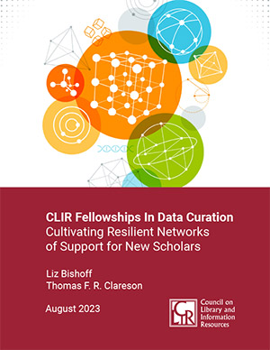 Cover image--CLIR Fellowships in Data Curation: Cultivating Resilient Networks of Support for New Scholars, by Liz Bishoff and Thomas F. R. Clareson