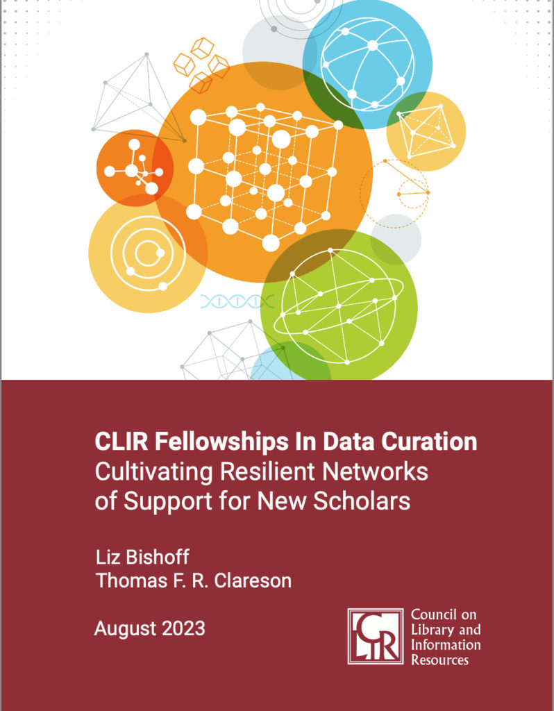 Cover image of report CLIR Fellowships in Data Curation: Cultivating Resilient Networks of Support for New Scholars.