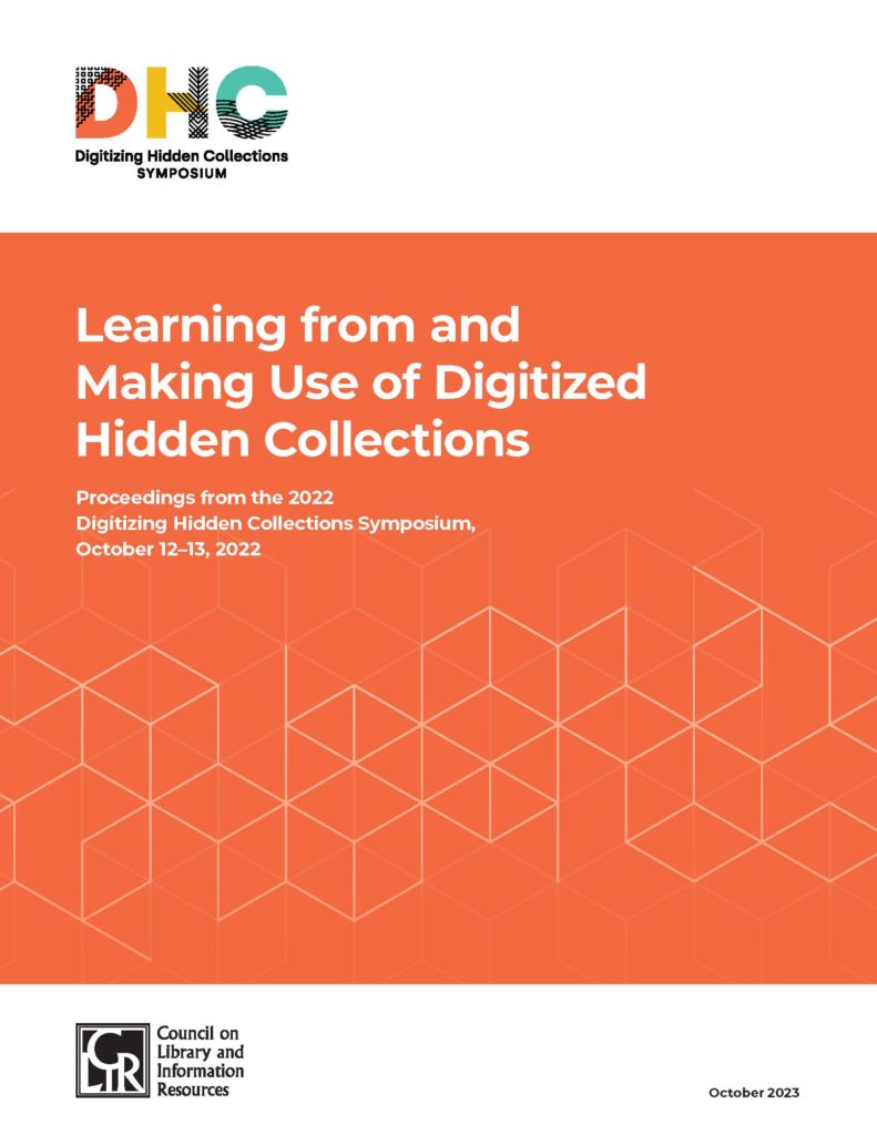 Learning from and Making Use of Digitized Hidden Collections: Proceedings from the 2022 Digitizing Hidden Collections Symposium, October 12-13, 2022. Cover.